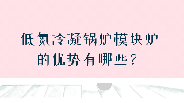 低氮冷凝鍋爐模塊爐的優(yōu)勢(shì)有哪些？